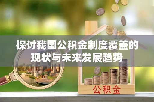东明探讨我国公积金制度覆盖的现状与未来发展趋势