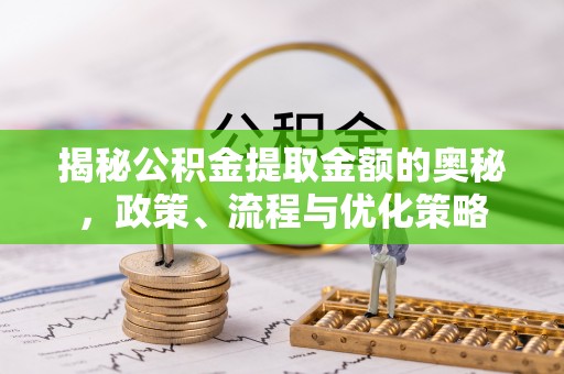 东明揭秘公积金提取金额的奥秘，政策、流程与优化策略