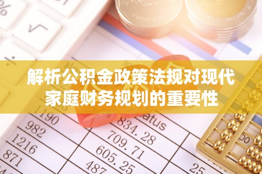 东明解析公积金政策法规对现代家庭财务规划的重要性
