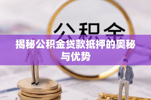 东明揭秘公积金贷款抵押的奥秘与优势