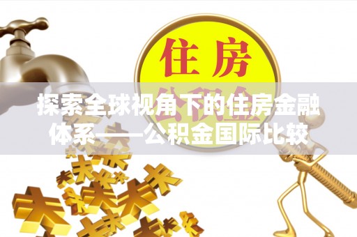 东明探索全球视角下的住房金融体系——公积金国际比较