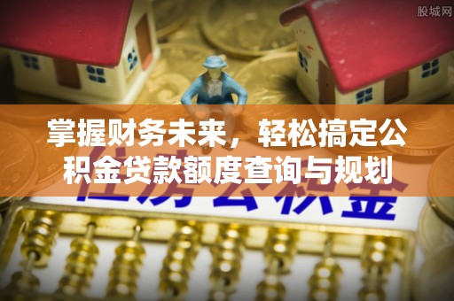东明掌握财务未来，轻松搞定公积金贷款额度查询与规划