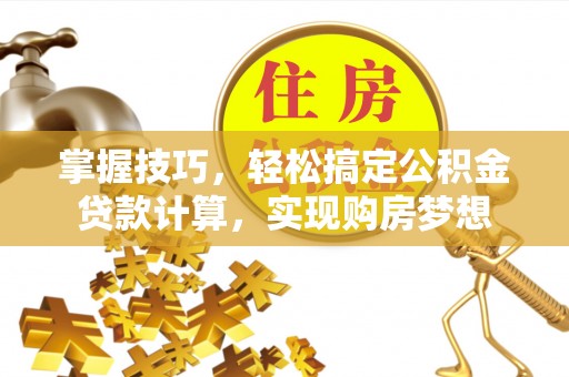 东明掌握技巧，轻松搞定公积金贷款计算，实现购房梦想