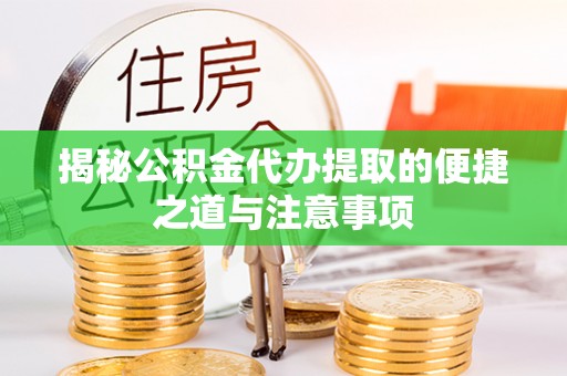 东明揭秘公积金代办提取的便捷之道与注意事项