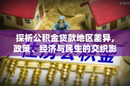 东明探析公积金贷款地区差异，政策、经济与民生的交织影响