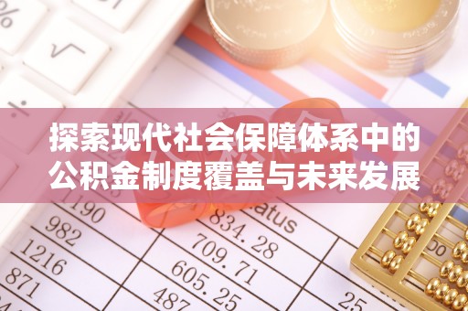 东明探索现代社会保障体系中的公积金制度覆盖与未来发展