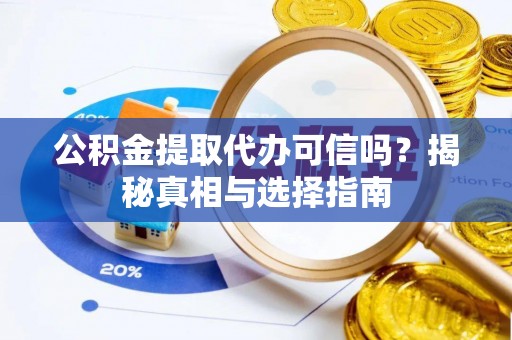 东明公积金提取代办可信吗？揭秘真相与选择指南