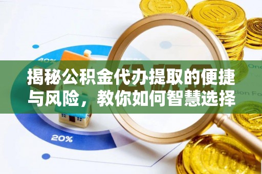 东明揭秘公积金代办提取的便捷与风险，教你如何智慧选择