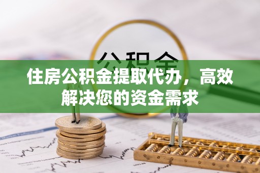 东明住房公积金提取代办，高效解决您的资金需求