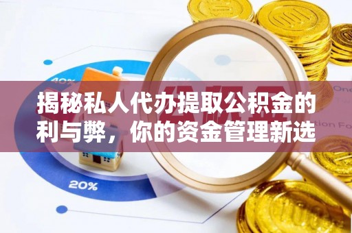 东明揭秘私人代办提取公积金的利与弊，你的资金管理新选择