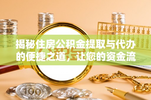 东明揭秘住房公积金提取与代办的便捷之道，让您的资金流动更高效