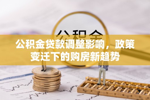 东明公积金贷款调整影响，政策变迁下的购房新趋势