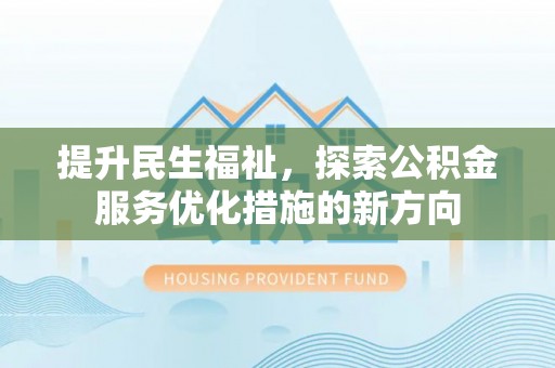 东明提升民生福祉，探索公积金服务优化措施的新方向