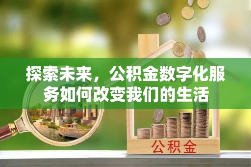东明探索未来，公积金数字化服务如何改变我们的生活