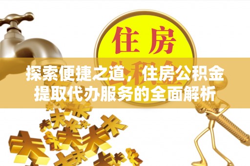 东明探索便捷之道，住房公积金提取代办服务的全面解析