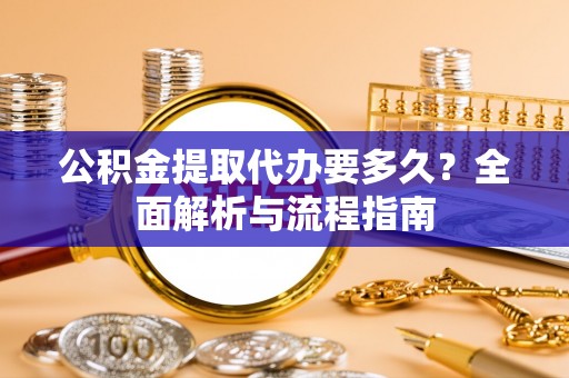 东明公积金提取代办要多久？全面解析与流程指南