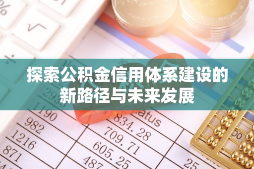 东明探索公积金信用体系建设的新路径与未来发展