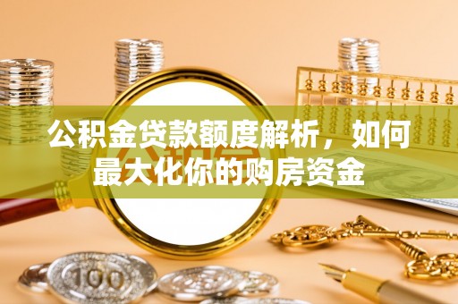 东明公积金贷款额度解析，如何最大化你的购房资金