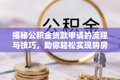 东明揭秘公积金贷款申请的流程与技巧，助你轻松实现购房梦