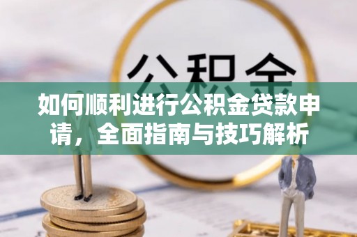 东明如何顺利进行公积金贷款申请，全面指南与技巧解析