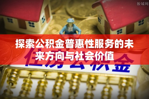东明探索公积金普惠性服务的未来方向与社会价值
