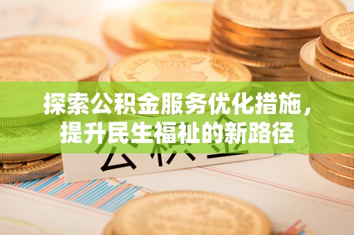 东明探索公积金服务优化措施，提升民生福祉的新路径
