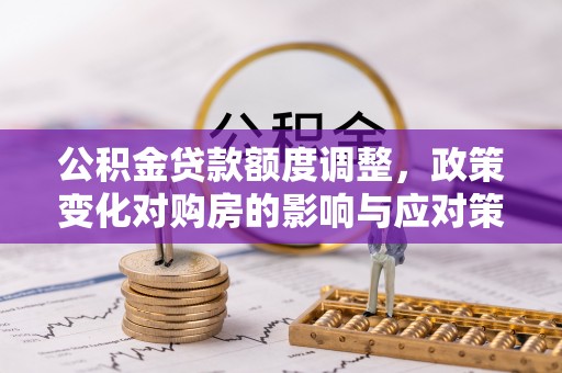 东明公积金贷款额度调整，政策变化对购房的影响与应对策略