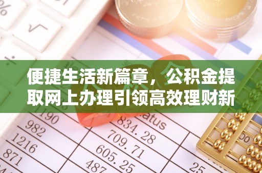 东明便捷生活新篇章，公积金提取网上办理引领高效理财新趋势