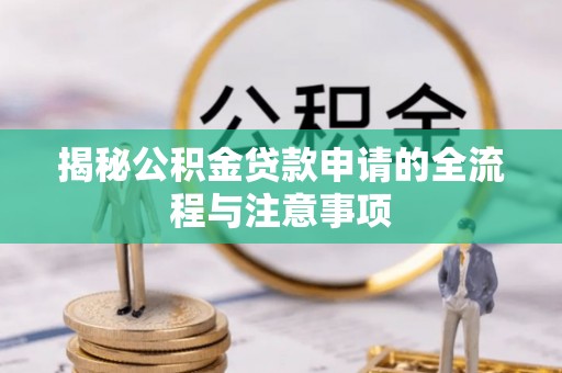 东明揭秘公积金贷款申请的全流程与注意事项