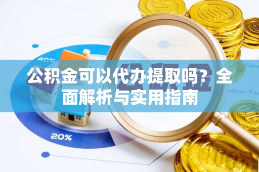 东明公积金可以代办提取吗？全面解析与实用指南