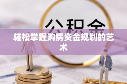 东明轻松掌握购房资金规划的艺术
