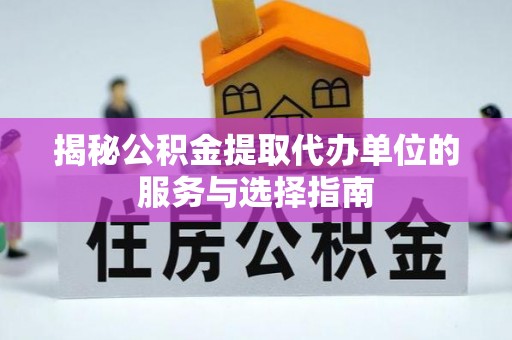 东明揭秘公积金提取代办单位的服务与选择指南