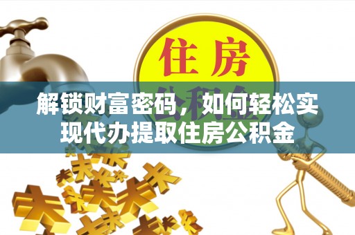 东明解锁财富密码，如何轻松实现代办提取住房公积金