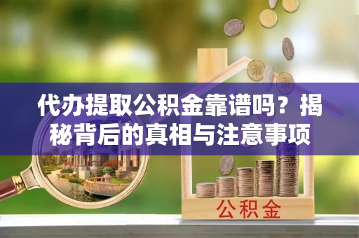 东明代办提取公积金靠谱吗？揭秘背后的真相与注意事项