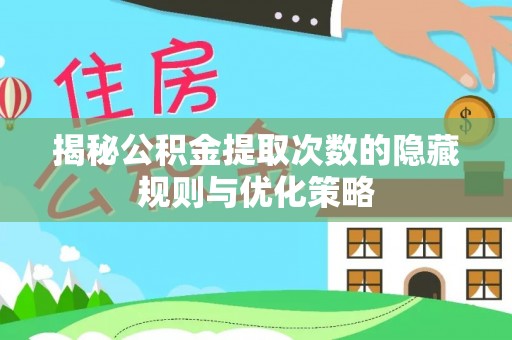 东明揭秘公积金提取次数的隐藏规则与优化策略