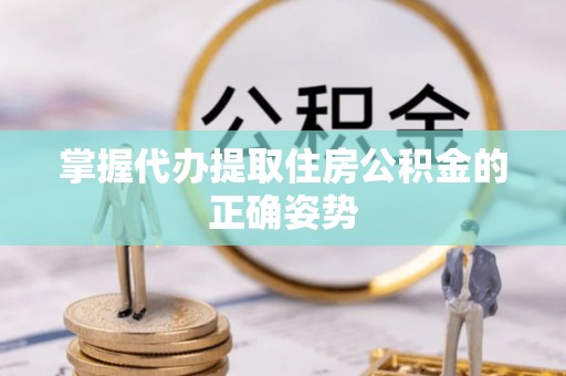 东明掌握代办提取住房公积金的正确姿势