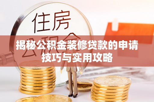 东明揭秘公积金装修贷款的申请技巧与实用攻略