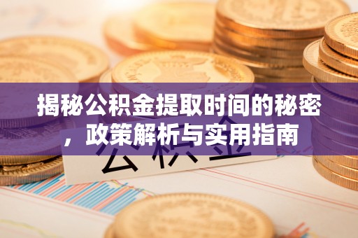 东明揭秘公积金提取时间的秘密，政策解析与实用指南