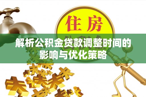 东明解析公积金贷款调整时间的影响与优化策略