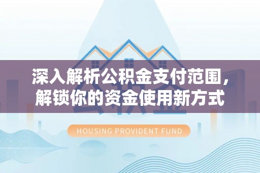 东明深入解析公积金支付范围，解锁你的资金使用新方式