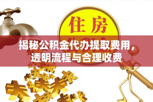 东明揭秘公积金代办提取费用，透明流程与合理收费