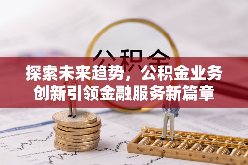 东明探索未来趋势，公积金业务创新引领金融服务新篇章