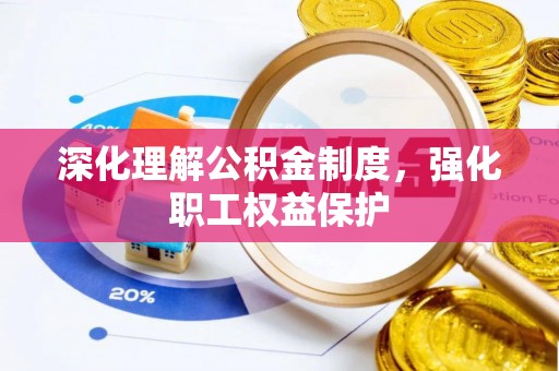 东明深化理解公积金制度，强化职工权益保护