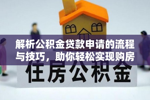 东明解析公积金贷款申请的流程与技巧，助你轻松实现购房梦想
