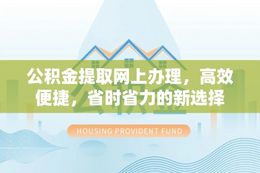 东明公积金提取网上办理，高效便捷，省时省力的新选择