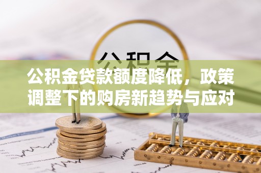 东明公积金贷款额度降低，政策调整下的购房新趋势与应对策略