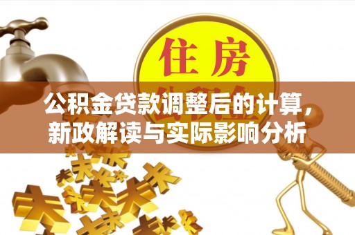 东明公积金贷款调整后的计算，新政解读与实际影响分析