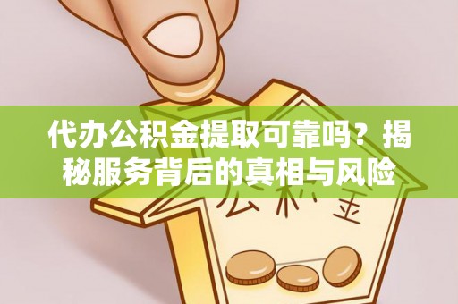 东明代办公积金提取可靠吗？揭秘服务背后的真相与风险