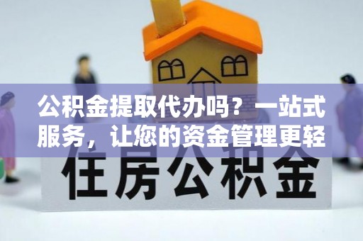 东明公积金提取代办吗？一站式服务，让您的资金管理更轻松