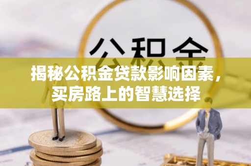 东明揭秘公积金贷款影响因素，买房路上的智慧选择